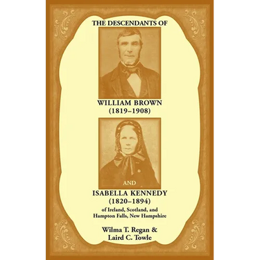 The Descendants of William Brown, (1819-1908) and Isabella Kennedy, (1820-1894) of Ireland, Scotland, and Hampton Falls, New Hampshire