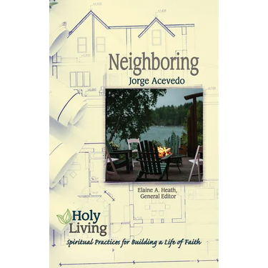 Holy Living: Neighboring: Spiritual Practices for Building a Life of Faith