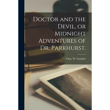 Doctor and the Devil, or Midnight Adventures of Dr. Parkhurst.