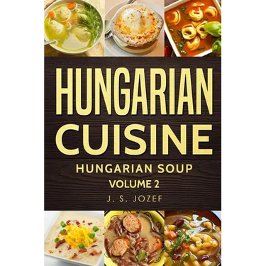 Hungarian Cuisine: Hungarian Cookbooks Hungarian Soup in English for Beginners