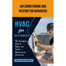 Hvac for Beginners: Air Conditioning and Heating for Managers (The Simplified Guide to Repair and Install Equipment for Commercial)