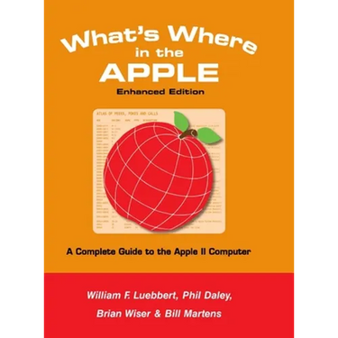 What's Where in the APPLE - Enhanced Edition: A Complete Guide to the Apple II Computer