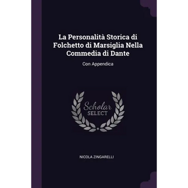 La Personalità Storica di Folchetto di Marsiglia Nella Commedia di Dante: Con Appendica