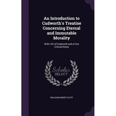 An Introduction to Cudworth's Treatise Concerning Eternal and Immutable Morality: With Life of Cudworth and a Few Critical Notes