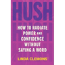 Hush: How to Radiate Power and Confidence Without Saying a Word