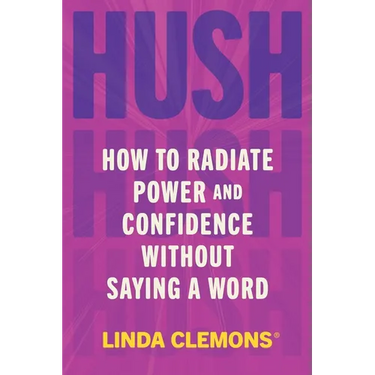 Hush: How to Radiate Power and Confidence Without Saying a Word