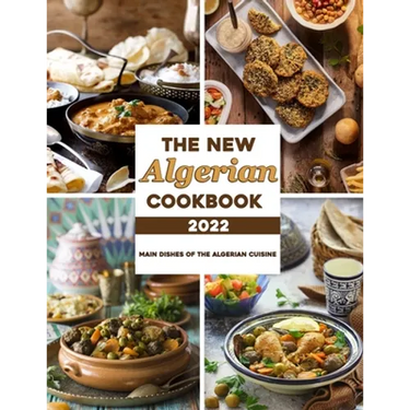 The New Algerian Cookbook 2022: Main Dishes Of The Algerian Cuisine