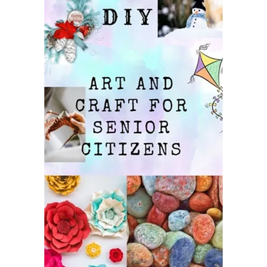 DIY Art and Craft for Senior Citizens: Simple, Fun and Healthy Creative Activities.