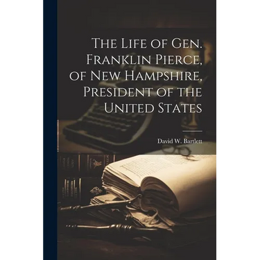 The Life of Gen. Franklin Pierce, of New Hampshire, President of the United States