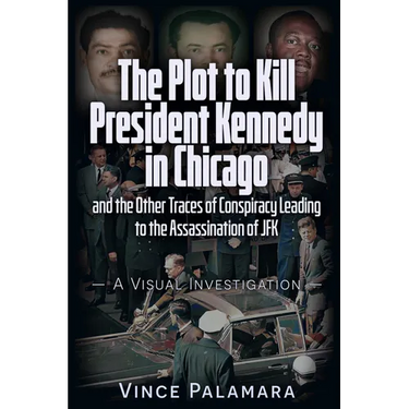 The Plot to Kill President Kennedy in Chicago: And the Other Traces of Conspiracy Leading to the Assassination of JFK - A Visual Investigation
