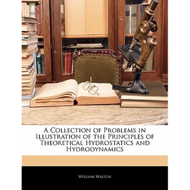 A Collection of Problems in Illustration of the Principles of Theoretical Hydrostatics and Hydrodynamics
