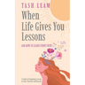 When Life Gives You Lessons: And How To Learn From Them