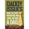 Daddy Issues: How to Stop Worrying and Love Being a Dad