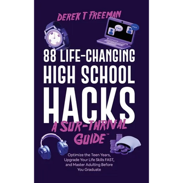 88 Life-Changing High School Hacks (A Sur-Thrival Guide(TM)): Optimize the Teen Years, Upgrade Your Life Skills FAST, and Master Adulting Before You G