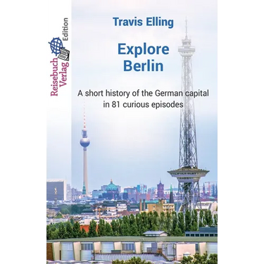 Explore Berlin: A short history of the German capital in 81 curious episodes