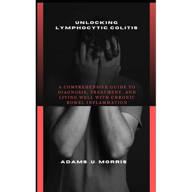 Unlocking Lymphocytic Colitis: A Comprehensive Guide to Diagnosis, Treatment, and Living Well with Chronic Bowel Inflammation