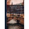 A Complete Course With The German Language: Consisting Of A "practical Course ..." Followed By A "compend Of German Grammar."