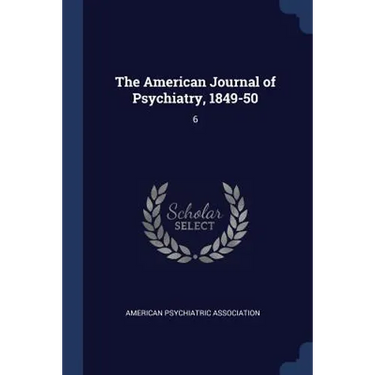The American Journal of Psychiatry, 1849-50: 6