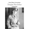 Great Military Commanders - Douglas MacArthur: A Biography