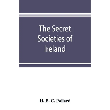 The secret societies of Ireland: their rise and progress
