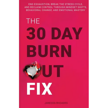 The 30-Day Burnout Fix: End Exhaustion, Break the Stress Cycle, and Reclaim Control Through Mindset Shifts, Behavioral Change, and Emotional Mastery