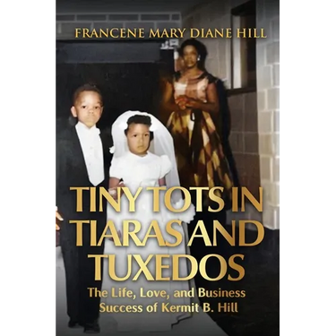 Tiny Tots in Tiaras and Tuxedos: The Life, Love, and Business Success of Kermit B. Hill