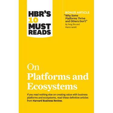 Hbr's 10 Must Reads on Platforms and Ecosystems (with Bonus Article by Why Some Platforms Thrive and Others Don't by Feng Zhu and Marco Iansiti)