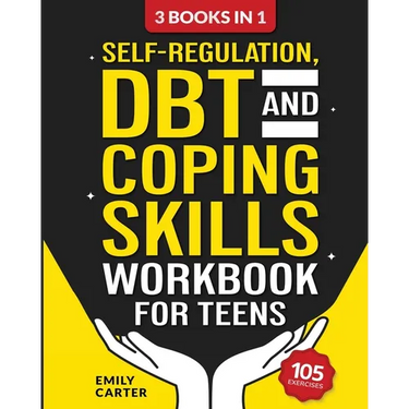 Self-Regulation, DBT and Coping Skills Workbook for Teens: 3 Books in 1 - Tools for Mastering Emotions, Improving Self-Control and Building Emotional