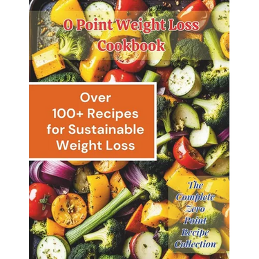0 Point Weight Loss Cookbook: Over 100 Recipes for Sustainable Weight Loss: The Complete Zero Point Recipe Collection