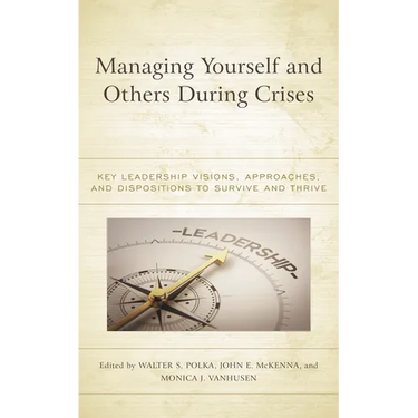 Managing Yourself and Others During Crises: Key Leadership Visions, Approaches, and Dispositions to Survive and Thrive