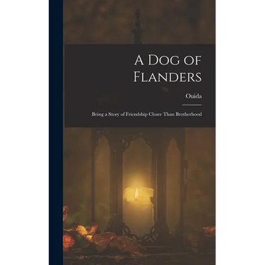 A Dog of Flanders: Being a Story of Friendship Closer Than Brotherhood