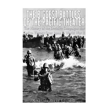 The Biggest Battles of the Pacific Theater: The History of the Decisive Campaigns that Led to Victory Over Japan in World War II