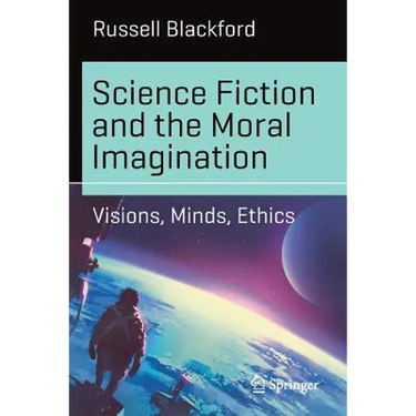 Science Fiction and the Moral Imagination: Visions, Minds, Ethics