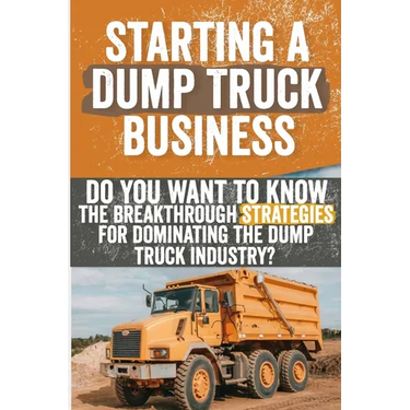 Starting a Dump Truck Business: Do You Want to Know the Breakthrough Strategies for Dominating the Dump Truck Industry?
