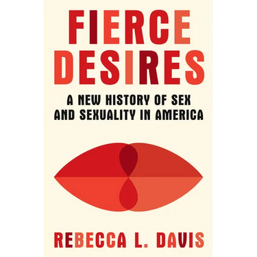 Fierce Desires: A New History of Sex and Sexuality in America