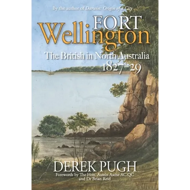 Fort Wellington: The British in North Australia 1827-29