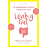 Leaky Gut: The Beginners Guide to Healing Your Digestive Tract