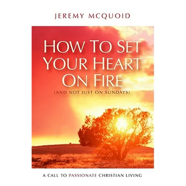 How to Set Your Heart on Fire: A Call to Passionate Christian Living