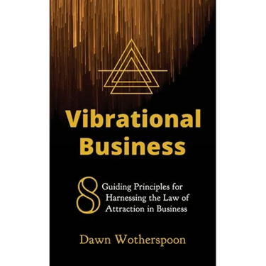 Vibrational Business: 8 Guiding Principles for Harnessing the Law of Attraction in Business