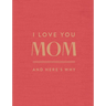 I Love You Mom: And Here's Why