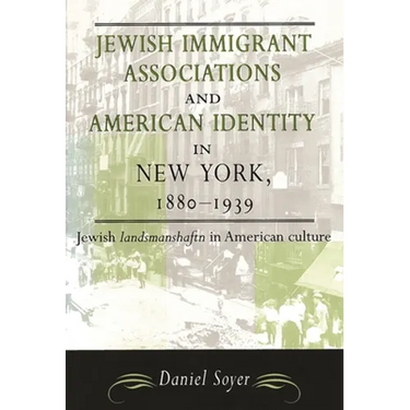 Jewish Immigrant Associations and American Identity in New York, 1880-1939: Jewish Landsmanshaftn in American Culture