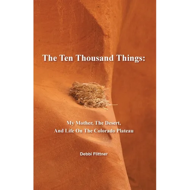 The Ten Thousand Things: My Mother, The Desert, And Life On The Colorado Plateau