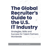 The Global Recruiter's Guide to the U.S. IT Industry: Strategies, Skills, and Success for Talent Partners Worldwide
