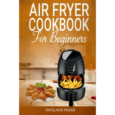 Air Fryer Cookbook for Beginners: 300 Healthy & Delicious recipes selected by the Chef