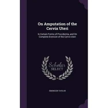 On Amputation of the Cervix Uteri: In Certain Forms of Procidentia, and On Complete Eversion of the Cervix Uteri