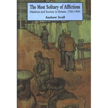 Most Solitary of Afflictions: Madness and Society in Britain, 1700-1900
