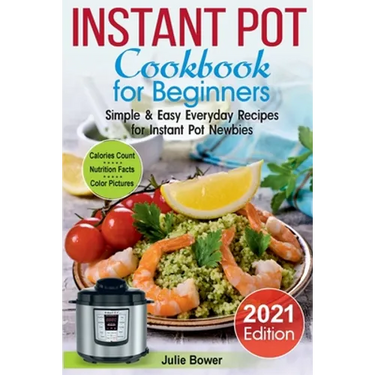 Instant Pot Cookbook for Beginners: Simple and Easy Everyday Recipes for Instant Pot Newbies