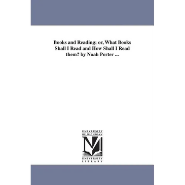 Books and Reading; or, What Books Shall I Read and How Shall I Read them? by Noah Porter ...