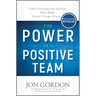 The Power of a Positive Team: Proven Principles and Practices That Make Great Teams Great