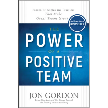 The Power of a Positive Team: Proven Principles and Practices That Make Great Teams Great